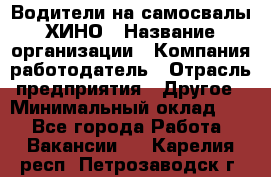 Водители на самосвалы ХИНО › Название организации ­ Компания-работодатель › Отрасль предприятия ­ Другое › Минимальный оклад ­ 1 - Все города Работа » Вакансии   . Карелия респ.,Петрозаводск г.